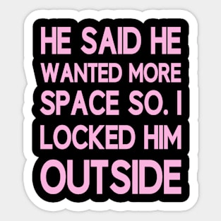 He said he wanted more space so I locked him outside Sticker